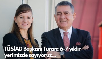 TÜSİAD Başkanı Orhan Turan: 6-7 yıldır yerimizde sayıyoruz