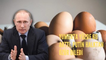 Yumurta yüzde 60 arttı, Putin halktan özür diledi