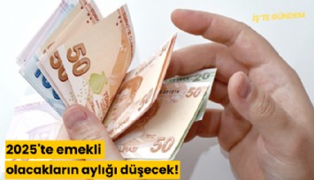2025'te emekli olacakların aylığı düşecek!