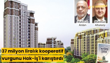 37 milyon liralık kooperatif vurgunu Hak-İş'i karıştırdı