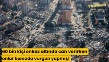 60 bin kişi enkaz altında can verirken onlar borsada vurgun yapmış!