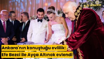 Ankara'nın konuştuğu evlilik: Efe Bezci ile Ayça Altınok evlendi