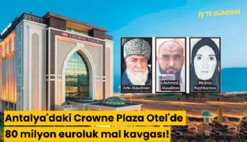 Antalya'daki Crowne Plaza Otel'de 80 milyon euroluk mal kavgası!