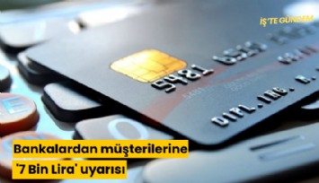 Bankalardan müşterilerine '7 Bin Lira' uyarısı
