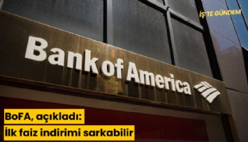 BoFA, açıkladı: İlk faiz indirimi sarkabilir