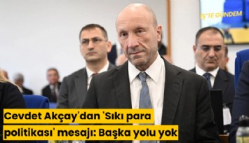Cevdet Akçay'dan 'Sıkı para politikası' mesajı: Başka yolu yok