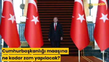 Cumhurbaşkanlığı maaşına ne kadar zam yapılacak?