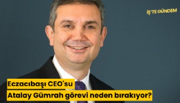 Eczacıbaşı CEO'su Atalay Gümrah görevi neden bırakıyor?