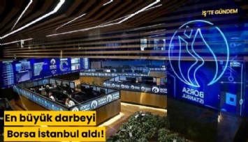 En büyük darbeyi Borsa İstanbul aldı!