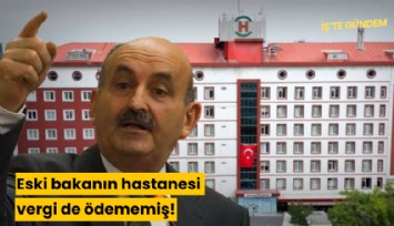 Eski bakanın hastanesi vergi de ödememiş!