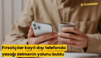 Fırsatçılar kayıt dışı telefonda yasağı delmenin yolunu buldu