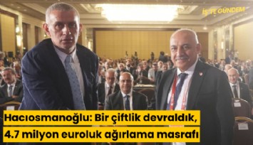 Hacıosmanoğlu: Bir çiftlik devraldık, 4.7 milyon euroluk masraf