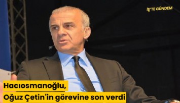 Hacıosmanoğlu, Oğuz Çetin'in görevine son verdi