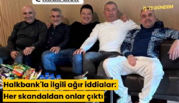 Halkbank'la ilgili ağır iddialar: Her skandaldan onlar çıkıyor