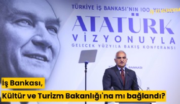 İş Bankası, Kültür ve Turizm Bakanlığı'na mı bağlandı?