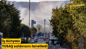 İş dünyası TUSAŞ saldırısını lanetledi