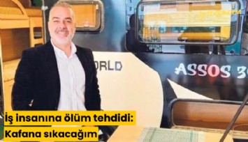 İş insanına ölüm tehdidi: Kafana sıkacağım