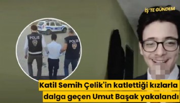 Katil Semih Çelik'in katlettiği kızlarla dalga geçen Umut Başak yakalandı