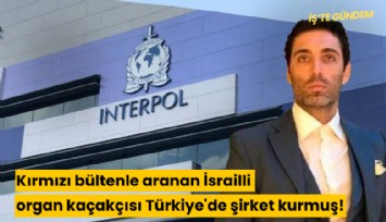 Kırmızı bültenle aranan İsrailli organ kaçakçısı Türkiye'de şirket kurmuş!