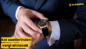 Kol saatlerinden vergi alınacak