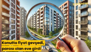 Konutta fiyat gevşedi, parası olan eve girdi