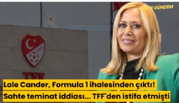 Lale Cander, Formula 1 ihalesinden çıktı! Sahte teminat iddiası... TFF'den istifa etmişti