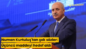 Numan Kurtuluş'tan şok sözler: Üçüncü maddeyi hedef aldı