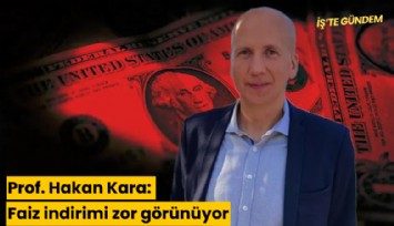 Prof. Hakan Kara: Faiz indirimi zor görünüyor