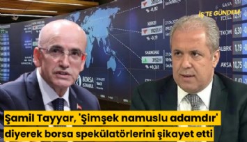 Şamil Tayyar, 'Şimşek namuslu adamdır' diyerek borsa spekülatörlerini şikayet etti