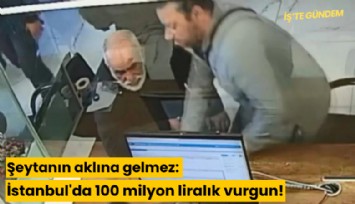 Şeytanın aklına gelmez: İstanbul'da 100 milyon liralık vurgun!