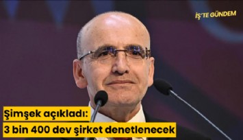 Şimşek açıkladı: 3 bin 400 dev şirket denetlenecek