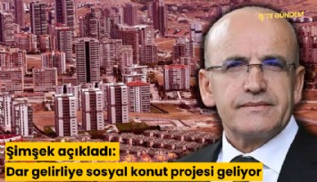 Şimşek açıkladı: Dar gelirliye sosyal konut projesi geliyor