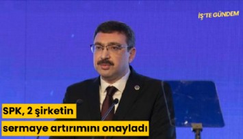 SPK, 2 şirketin sermaye artırımını onayladı