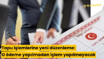 Tapu işlemlerine yeni düzenleme: O ödeme yapılmadan işlem yapılmayacak