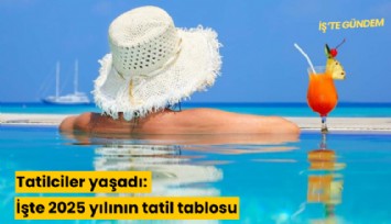 Tatilciler yaşadı: İşte 2025 yılının tatil tablosu