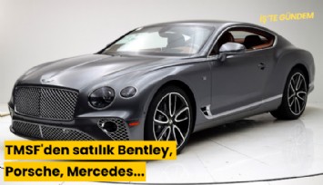 TMSF'den satılık Bentley, Porsche, Mercedes...