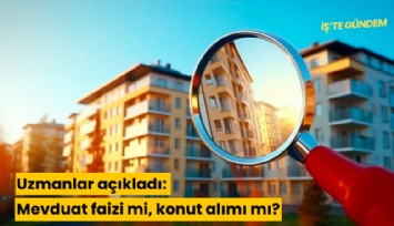 Uzmanlar açıkladı: Mevduat faizi mi, konut alımı mı?