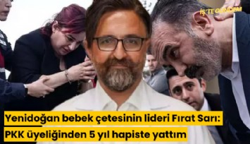Yenidoğan bebek çetesinin lideri Fırat Sarı: PKK üyeliğinden 5 yıl hapiste yattım