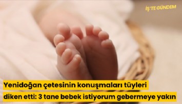 Yenidoğan çetesinin konuşmaları tüyleri diken etti: 3 tane bebek istiyorum gebermeye yakın
