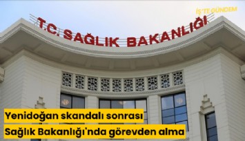 Yenidoğan skandalı sonrası Sağlık Bakanlığı'nda görevden alma