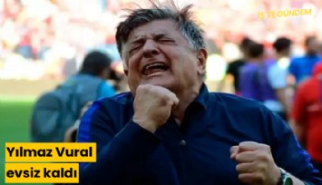 Yılmaz Vural evsiz kaldı