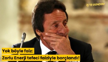 Yok böyle faiz: Zorlu Enerji tefeci faiziyle borçlandı!