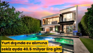Yurt dışında ev alımına sekiz ayda 40.5 milyar lira gitti