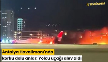 Antalya Havalimanı'nda korku dolu anlar: Uçak alev aldı