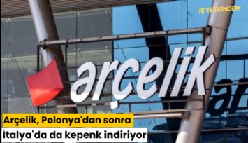 Arçelik, Polonya'dan sonra İtalya'da da kepenk indiriyor
