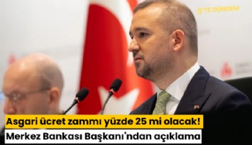 Asgari ücret zammı yüzde 25 mi olacak! Merkez Bankası Başkanı'ndan açıklama