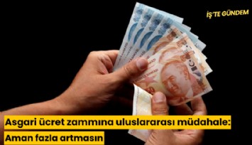 Asgari ücret zammına uluslararası müdahale: Aman fazla artmasın