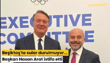Beşiktaş'ta sular durulmuyor... Başkan Hasan Arat istifa etti