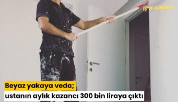 Beyaz yakaya veda; ustanın aylık kazancı 300 bin liraya çıktı