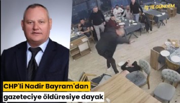 CHP'li Nadir Bayram'dan gazeteciye öldüresiye dayak